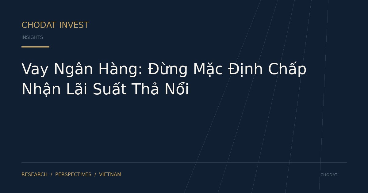 Vay Ngân Hàng: Đừng Mặc Định Chấp Nhận Lãi Suất Thả Nổi