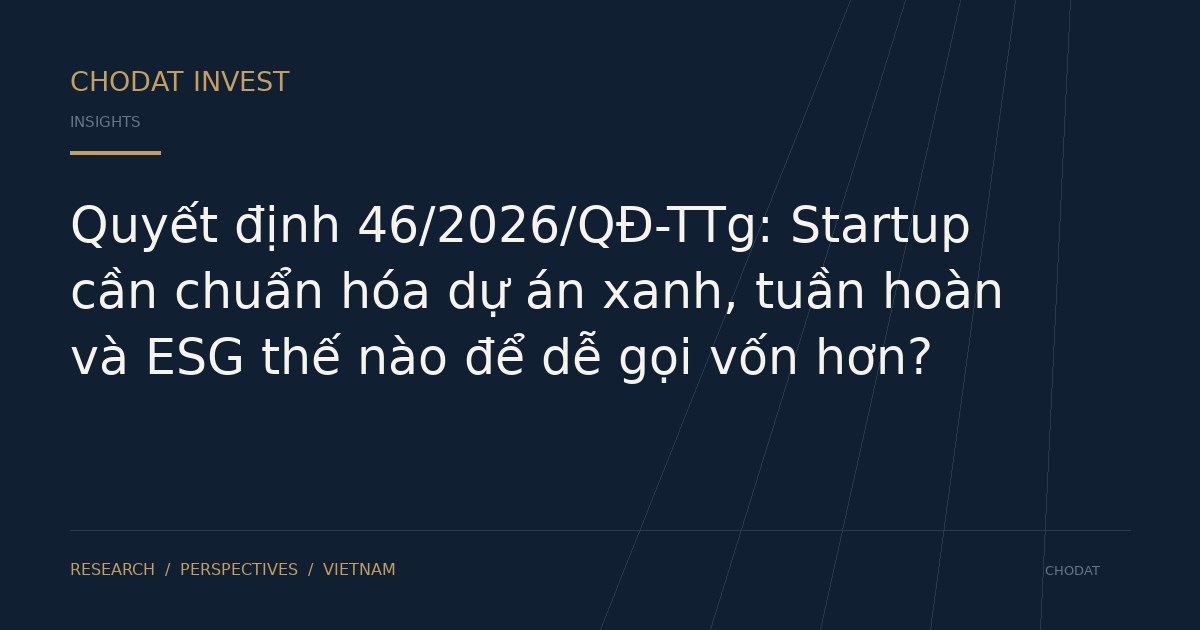 Quyết định 46/2026/QĐ-TTg: Startup cần chuẩn hóa dự án xanh, tuần hoàn và ESG thế nào để dễ gọi vốn hơn?
