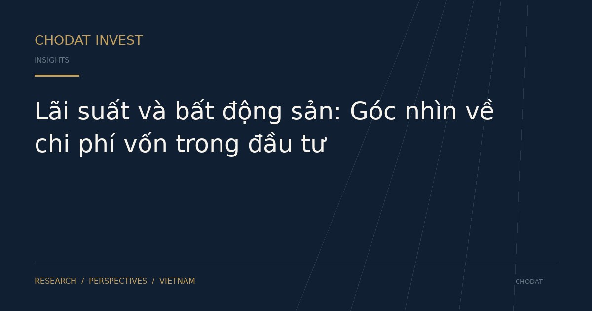Lãi suất và bất động sản: Góc nhìn về chi phí vốn trong đầu tư