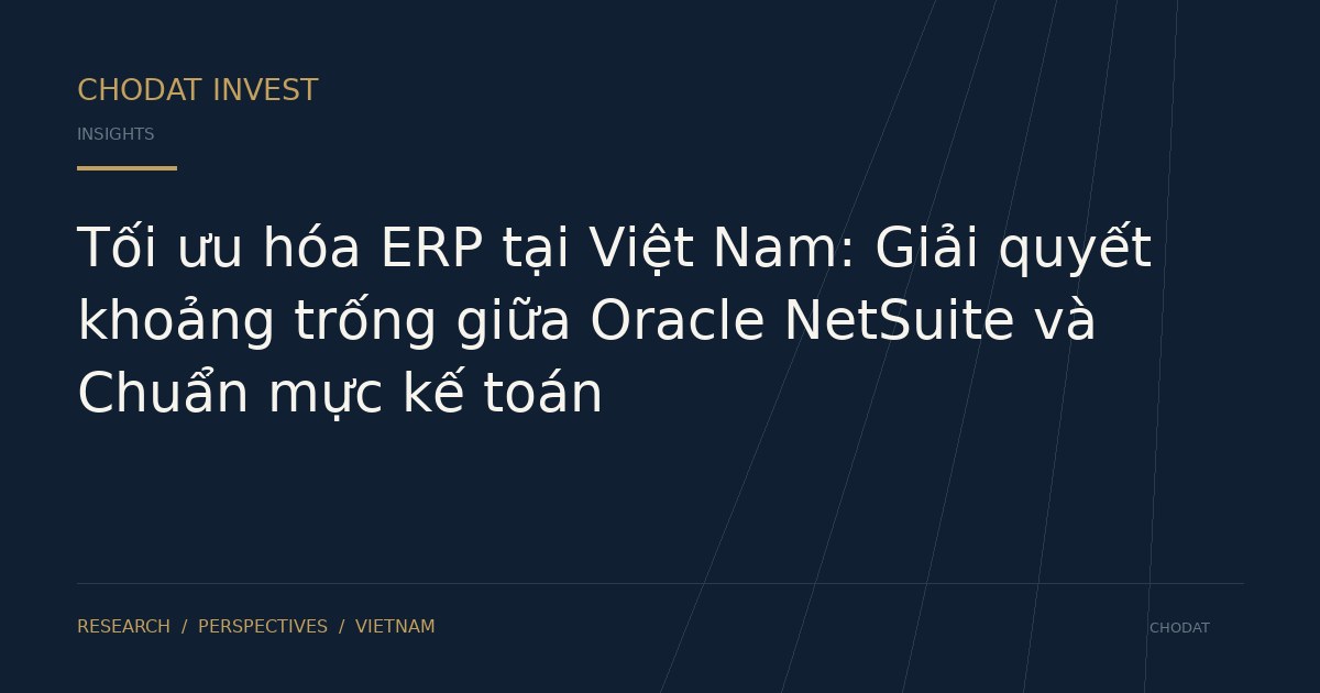 Tối ưu hóa ERP tại Việt Nam: Giải quyết khoảng trống giữa Oracle NetSuite và Chuẩn mực kế toán