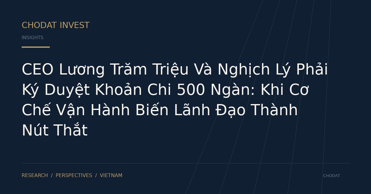 CEO Lương Trăm Triệu Và Nghịch Lý Phải Ký Duyệt Khoản Chi 500 Ngàn: Khi Cơ Chế Vận Hành Biến Lãnh Đạo Thành Nút Thắt