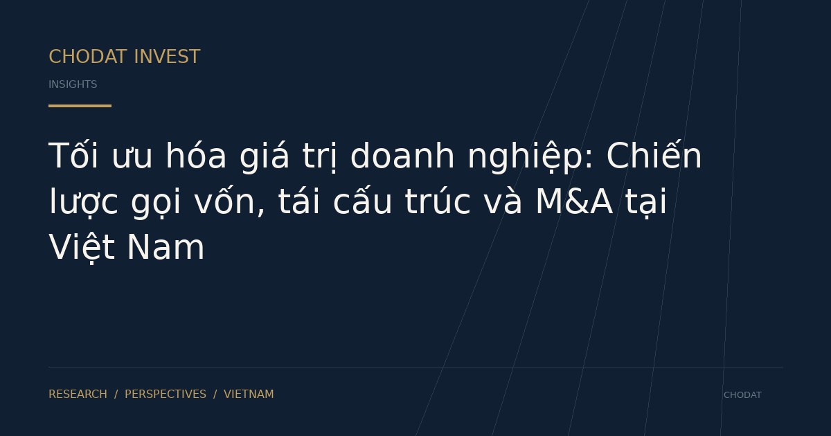 Tối ưu hóa giá trị doanh nghiệp: Chiến lược gọi vốn, tái cấu trúc và M&A tại Việt Nam
