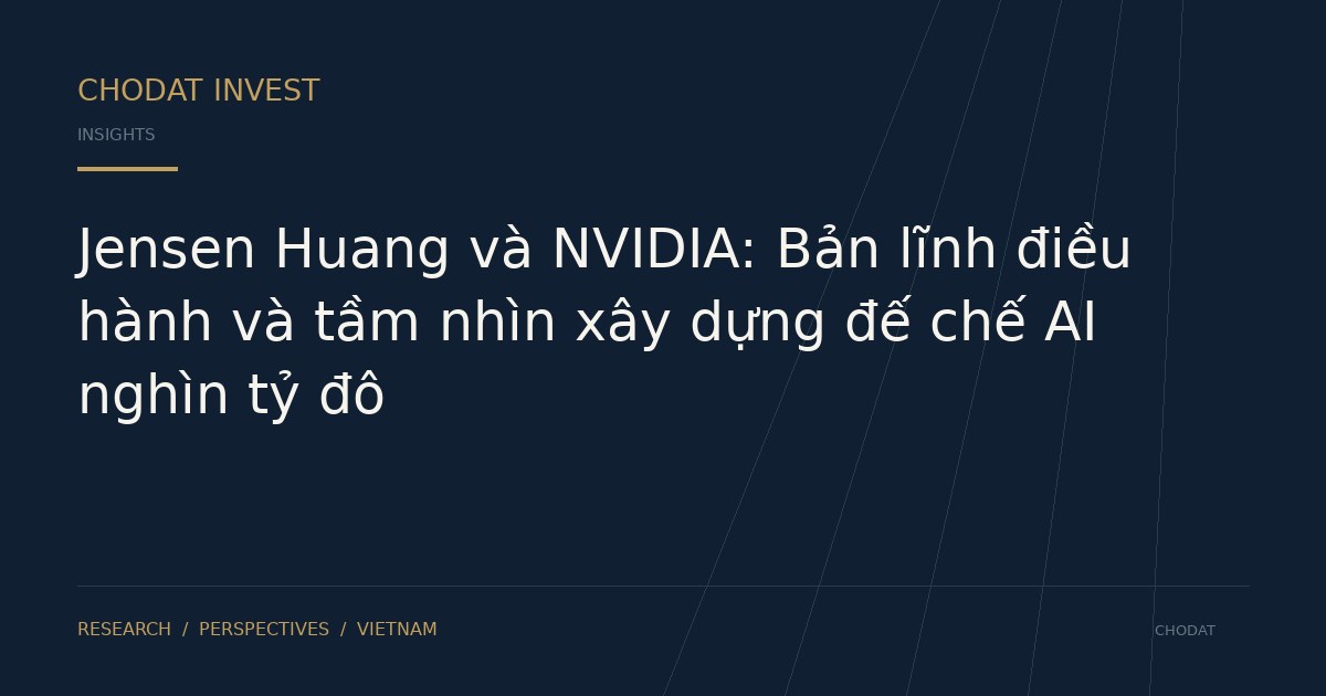 Jensen Huang và NVIDIA: Bản lĩnh điều hành và tầm nhìn xây dựng đế chế AI nghìn tỷ đô