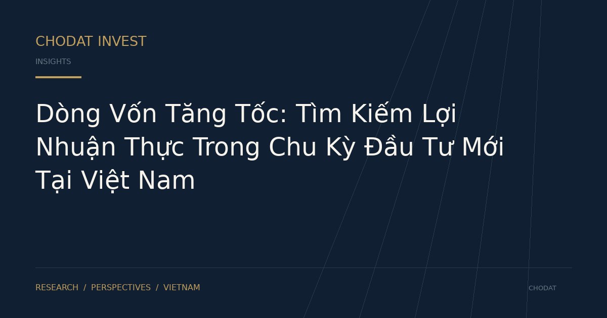 Dòng Vốn Tăng Tốc: Tìm Kiếm Lợi Nhuận Thực Trong Chu Kỳ Đầu Tư Mới Tại Việt Nam