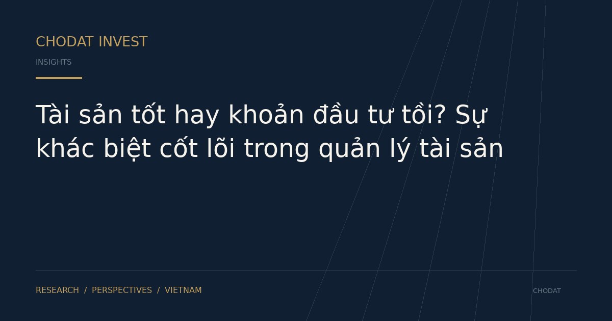 Tài sản tốt hay khoản đầu tư tồi? Sự khác biệt cốt lõi trong quản lý tài sản