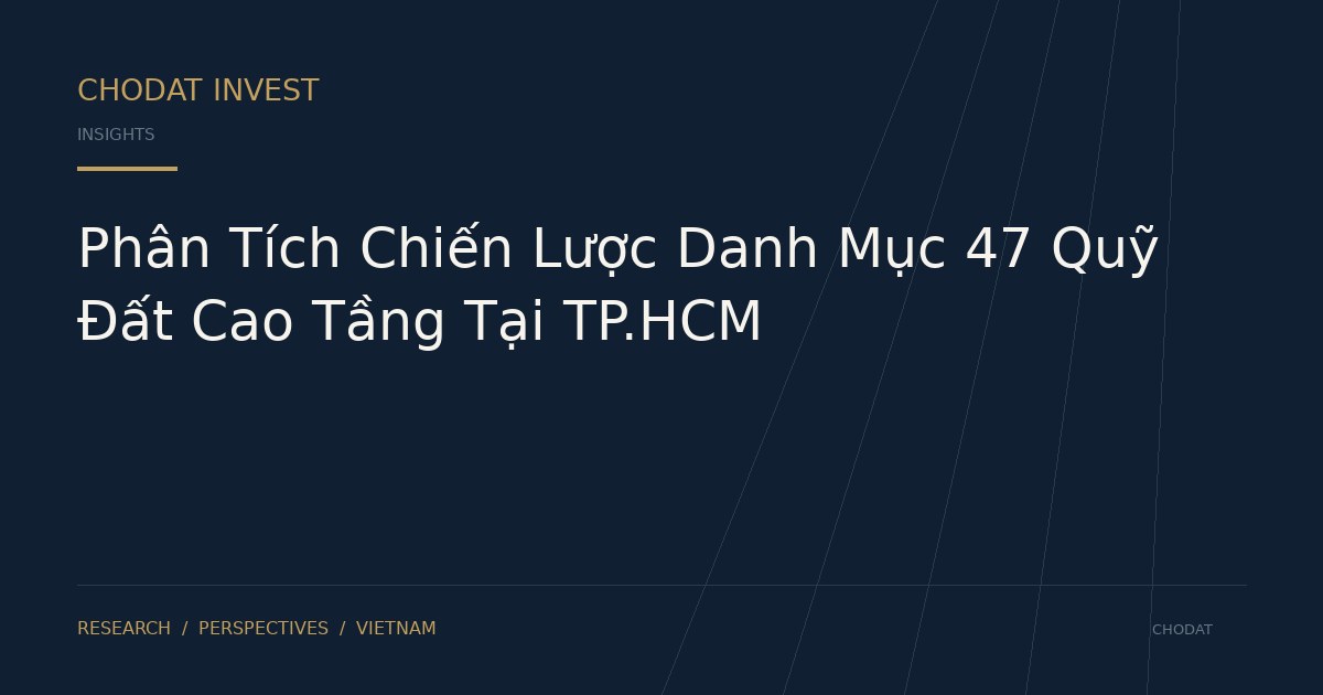 Phân Tích Chiến Lược Danh Mục 47 Quỹ Đất Cao Tầng Tại TP.HCM