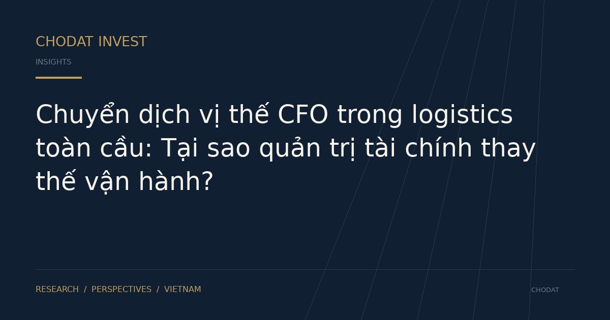 Chuyển dịch vị thế CFO trong logistics toàn cầu: Tại sao quản trị tài chính thay thế vận hành?