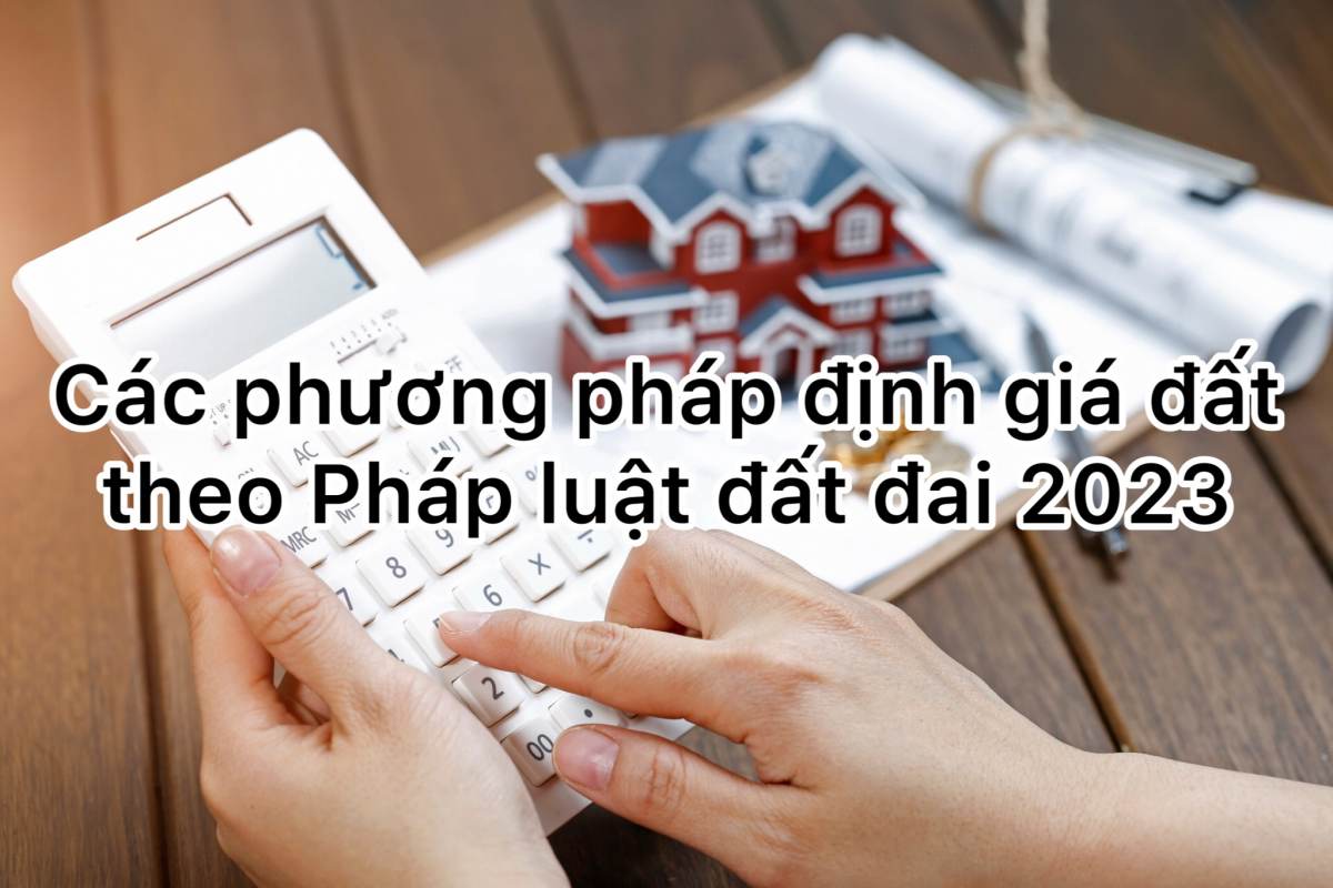 Các phương pháp định giá đất theo Pháp luật Đất Đai hiện hành 2023