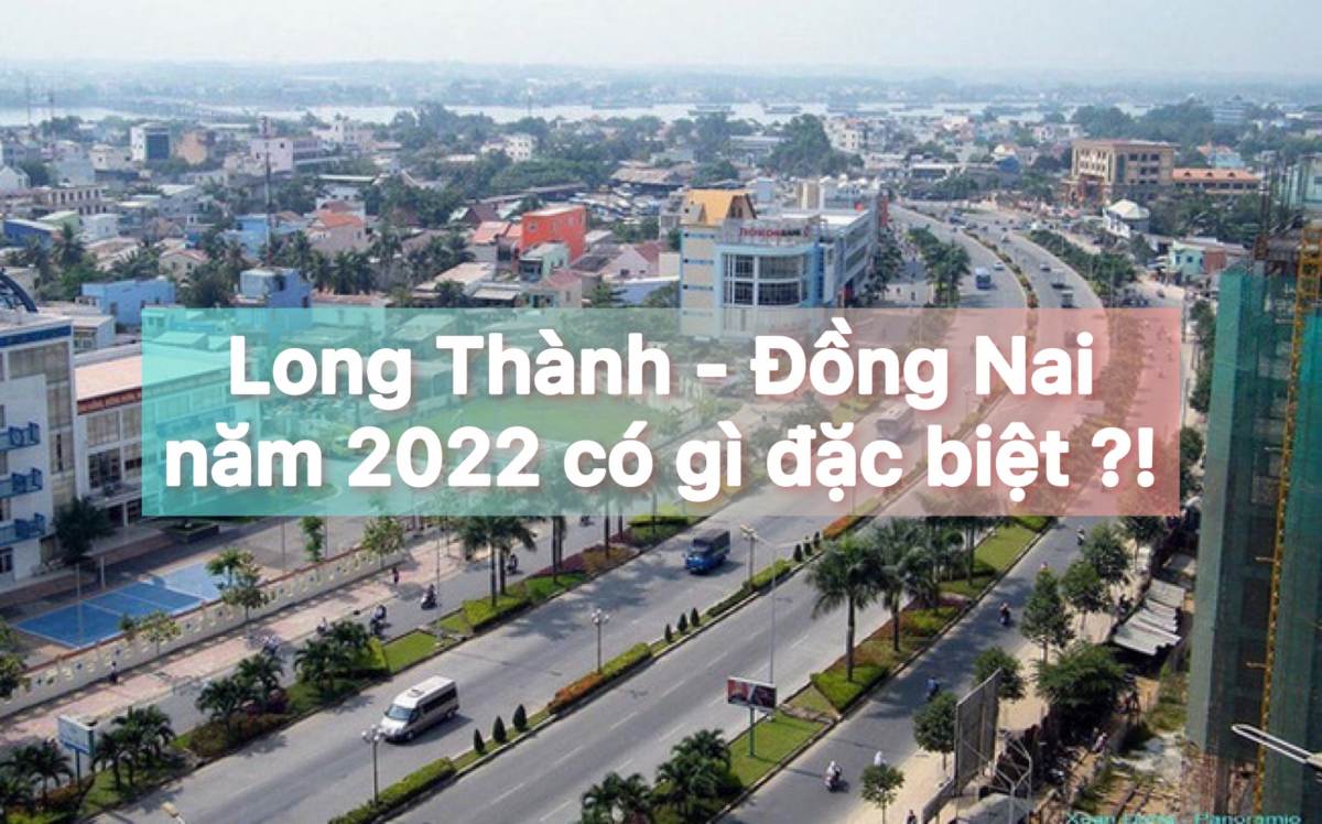 Long Thành Đồng Nai năm 2022 có gì đặc biệt ?!