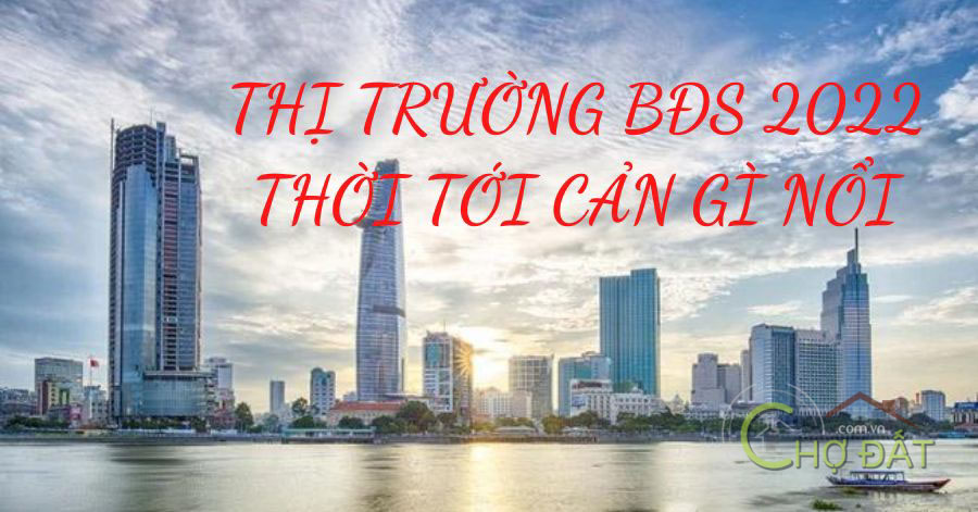 Thị trường bất động sản 2022 Thời tới cản gì nổi