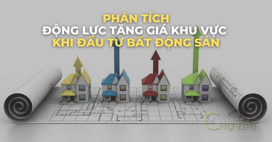 LÀM SAO ĐỂ PHÂN TÍCH ĐƯỢC ĐỘNG LỰC TĂNG GIÁ KHU VỰC KHI ĐẦU TƯ BẤT ĐỘNG SẢN ?