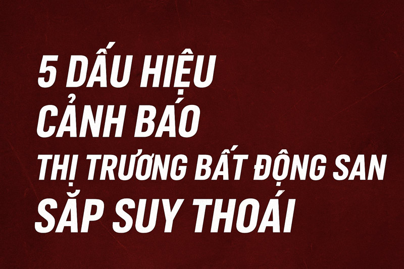 TOP 5 Dấu Hiệu Cảnh Báo Thị Trường Bất Động Sản Sắp Suy Thoái