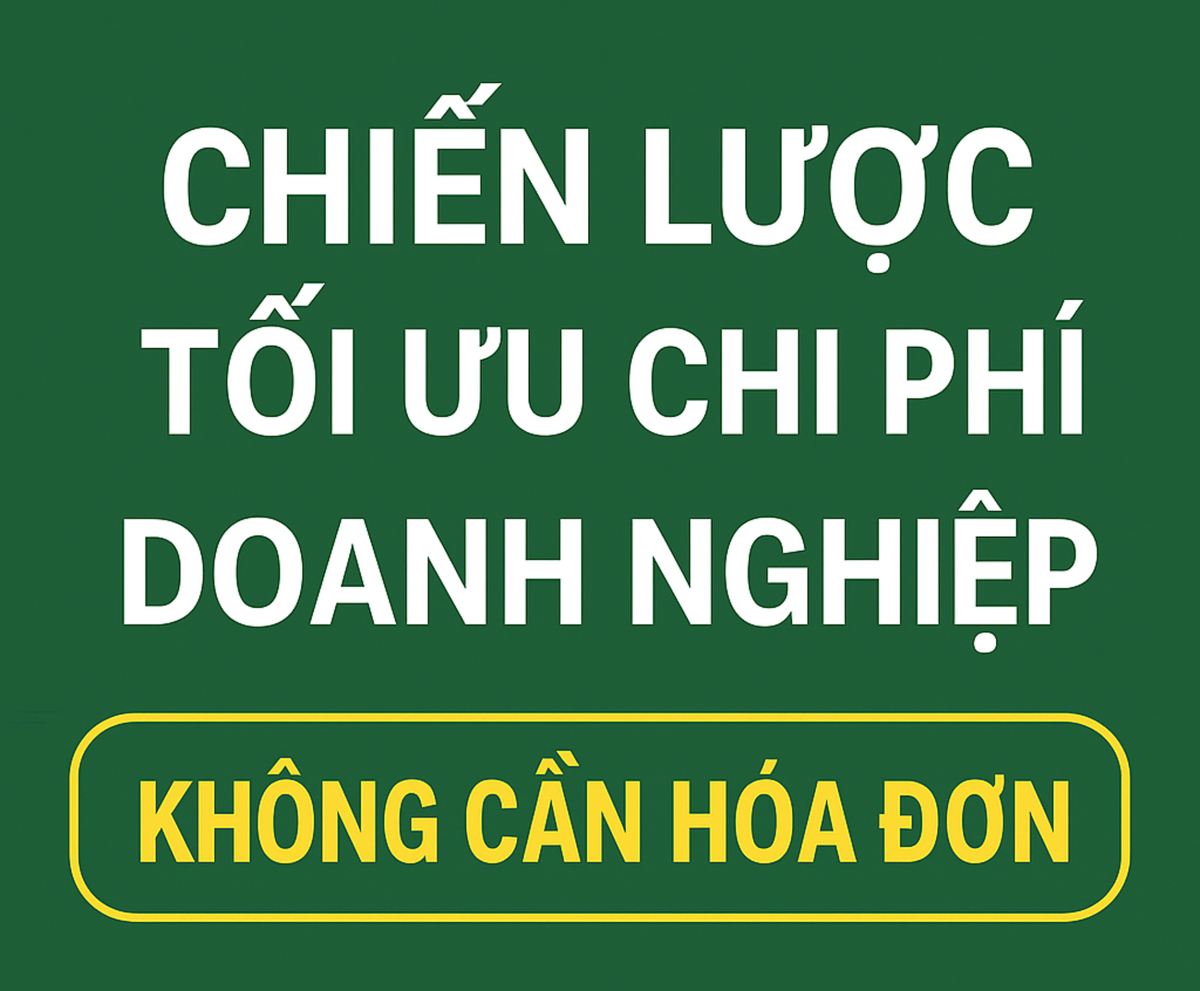 CHIẾN LƯỢC TỐI ƯU CHI PHÍ DOANH NGHIỆP KHÔNG CẦN HÓA ĐƠN: PHÂN TÍCH CHUYÊN SÂU & GIẢI PHÁP AN TOÀN TRONG BỐI CẢNH QUYẾT TOÁN NGÀY CÀNG KHẮT KHE