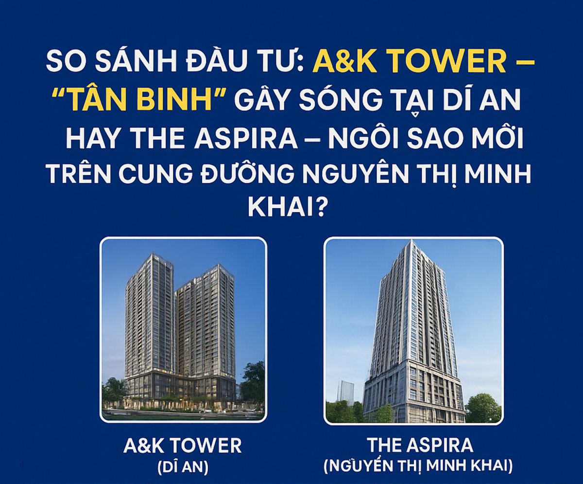 SO SÁNH ĐẦU TƯ: A&K TOWER – TÂN BINH GÂY SÓNG TẠI DĨ AN HAY THE ASPIRA - NGUYỄN THỊ MINH KHAI