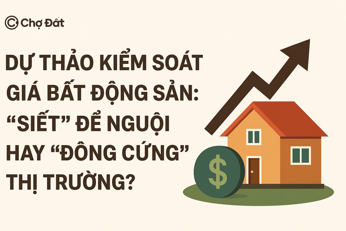 DỰ THẢO KIỂM SOÁT GIÁ BẤT ĐỘNG SẢN: “SIẾT” ĐỂ NGUỘI HAY “ĐÔNG CỨNG” THỊ TRƯỜNG?