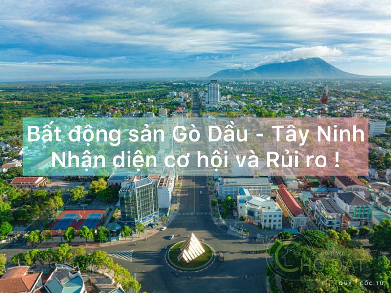 Bất động sản Gò Dầu (Tây Ninh) – Cùng nhận diện cơ hội và rủi ro . Cơ hội phát triển thị trường bất động sản tại Gò Dầu - tỉnh Tây Ninh