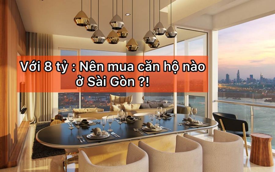 Tư vấn Chợ Đất : Với 8 tỷ thì nên mua căn hộ nào ở Sài Gòn