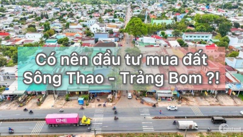 Đầu tư mua đất nền dự án Khu dân cư Sông Thao Trảng Bom: Nên hay không ?