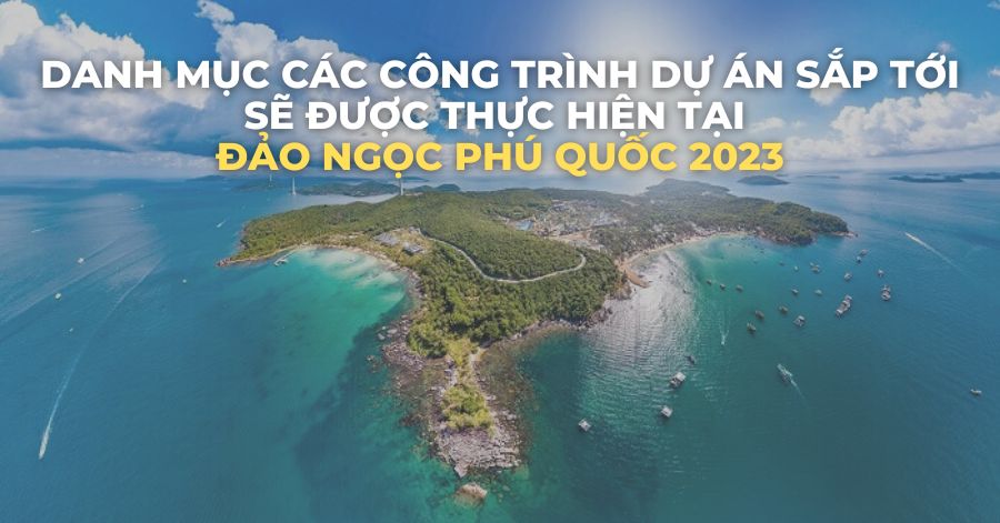 Danh mục các công trình dự án sắp tới sẽ được thực hiện tại Phú Quốc 2023