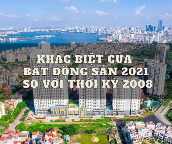 KHÁC BIỆT CỦA BẤT ĐỘNG SẢN 2021 SO VỚI THỜI KỲ 2008
