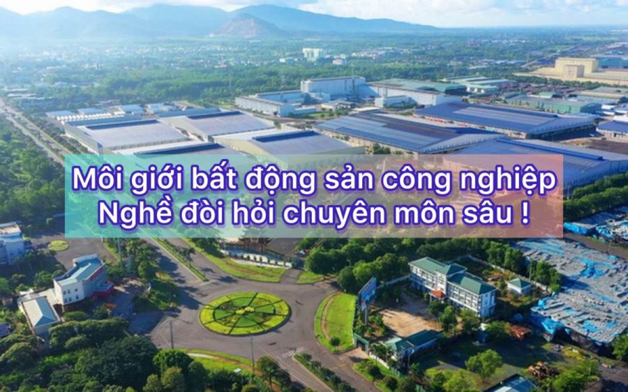 MÔI GIỚI BẤT ĐỘNG SẢN CÔNG NGHIỆP NGHỀ ĐẶC THÙ VÀ ĐÒI HỎI CHUYÊN MÔN SÂU